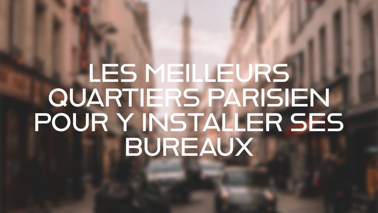 Les meilleurs quartiers parisiens pour installer ses bureaux